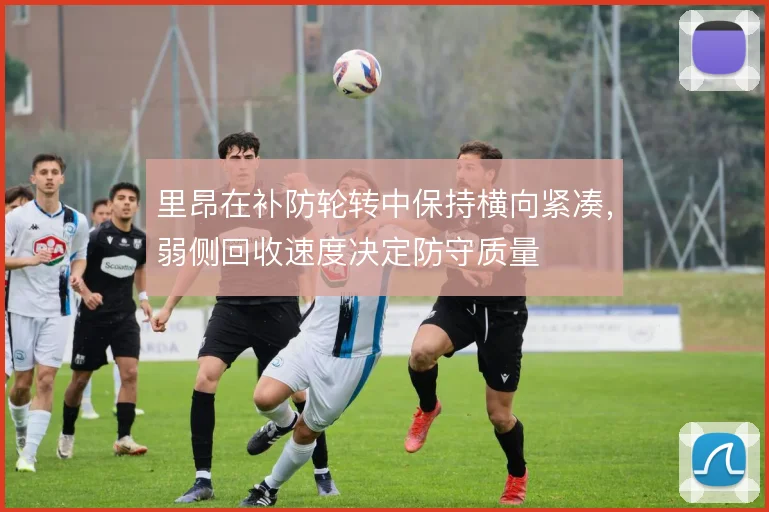 里昂在补防轮转中保持横向紧凑，弱侧回收速度决定防守质量