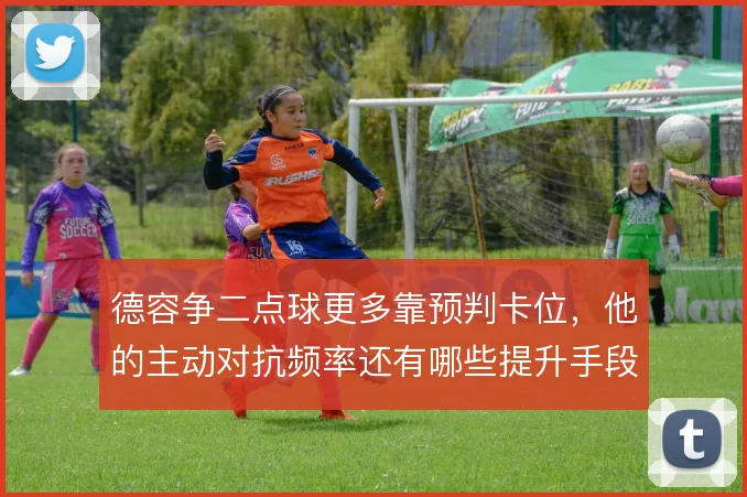 德容争二点球更多靠预判卡位，他的主动对抗频率还有哪些提升手段