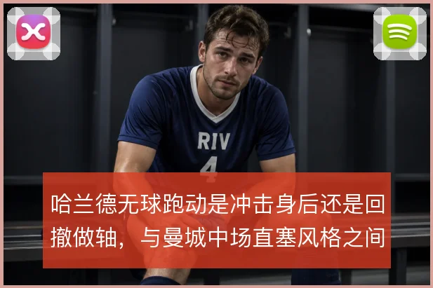 哈兰德无球跑动是冲击身后还是回撤做轴，与曼城中场直塞风格之间的取舍