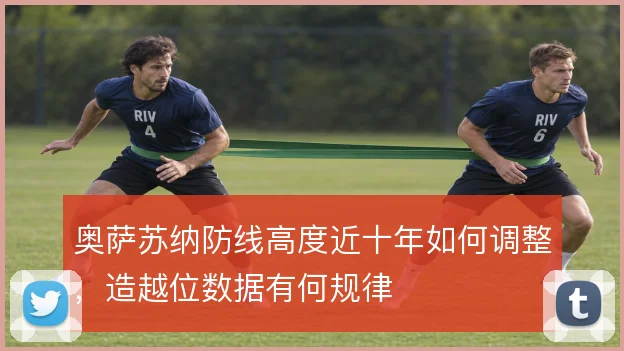 奥萨苏纳防线高度近十年如何调整，造越位数据有何规律