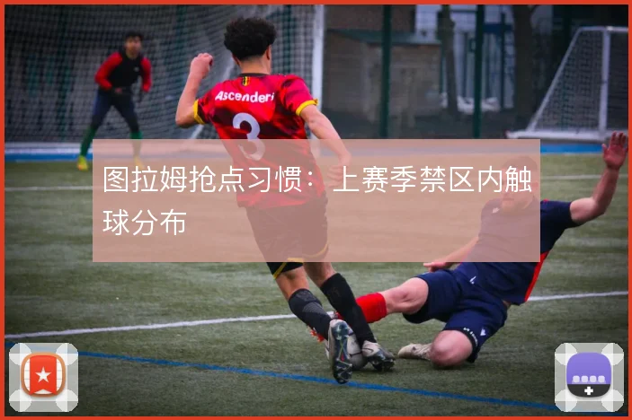 图拉姆抢点习惯：上赛季禁区内触球分布