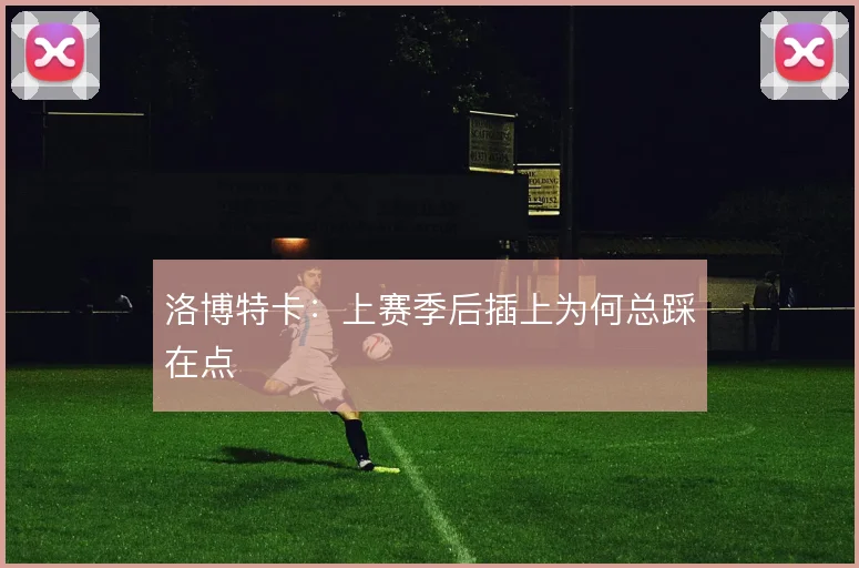 洛博特卡：上赛季后插上为何总踩在点