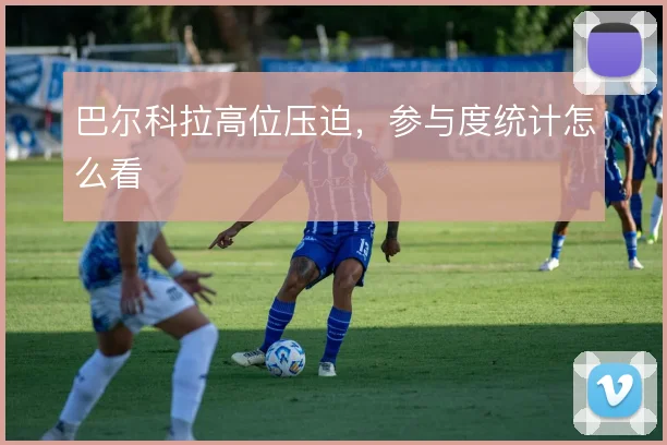 巴尔科拉高位压迫，参与度统计怎么看