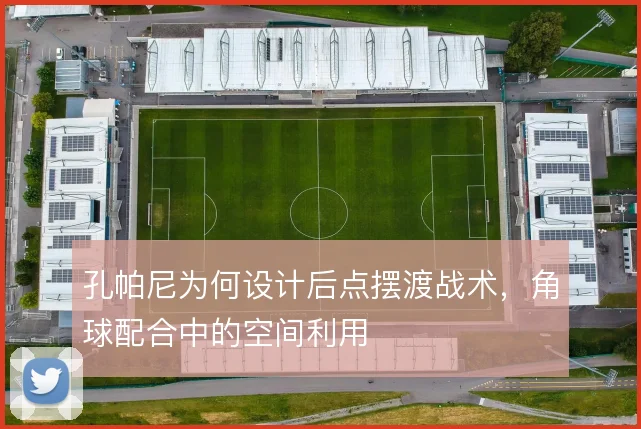 孔帕尼为何设计后点摆渡战术，角球配合中的空间利用