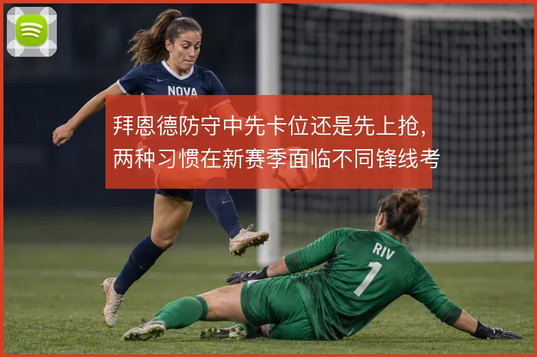 拜恩德防守中先卡位还是先上抢，两种习惯在新赛季面临不同锋线考验