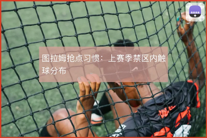 图拉姆抢点习惯：上赛季禁区内触球分布