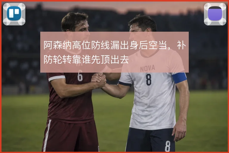 阿森纳高位防线漏出身后空当，补防轮转靠谁先顶出去
