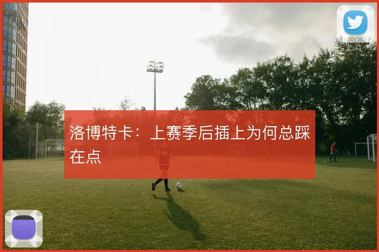 洛博特卡：上赛季后插上为何总踩在点