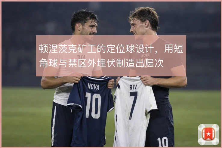 顿涅茨克矿工的定位球设计，用短角球与禁区外埋伏制造出层次