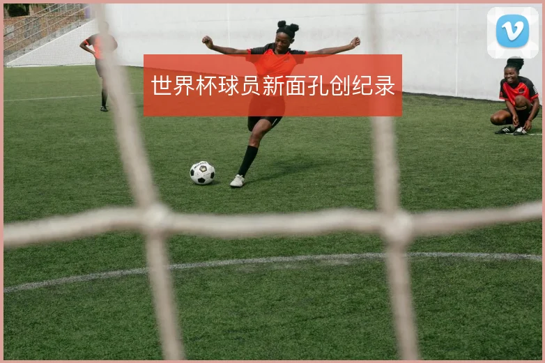 世界杯球员新面孔创纪录