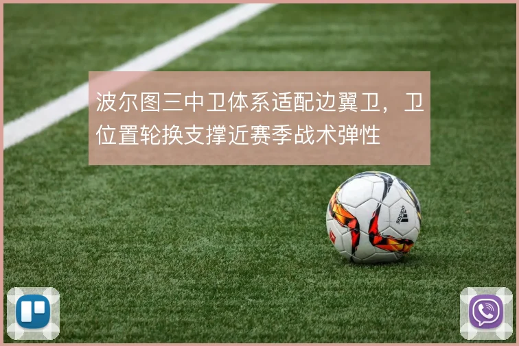波尔图三中卫体系适配边翼卫，卫位置轮换支撑近赛季战术弹性