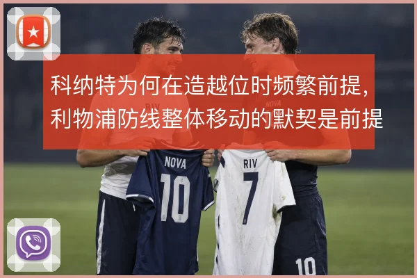 科纳特为何在造越位时频繁前提,利物浦防线整体移动的默契是前提