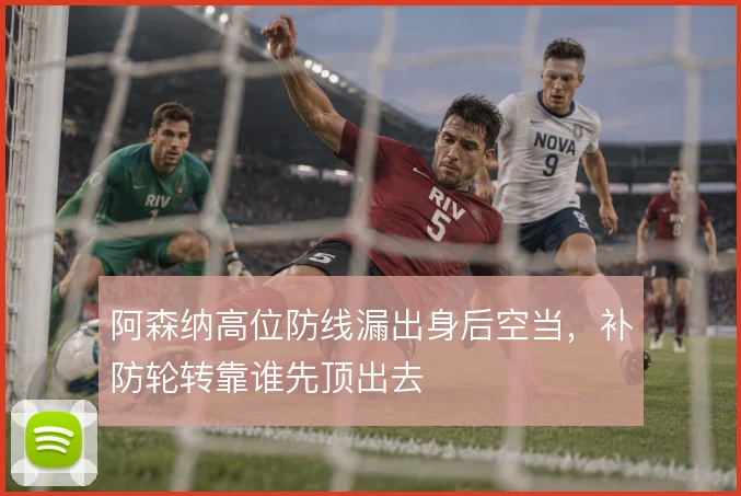 阿森纳高位防线漏出身后空当，补防轮转靠谁先顶出去