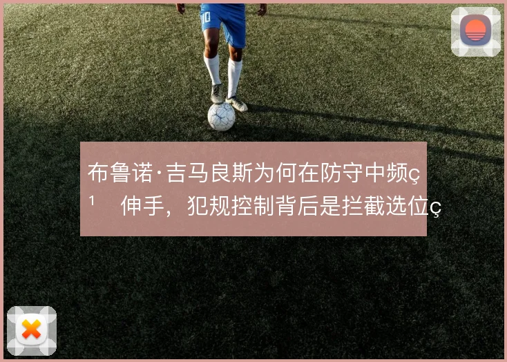 布鲁诺·吉马良斯为何在防守中频繁伸手，犯规控制背后是拦截选位的两难