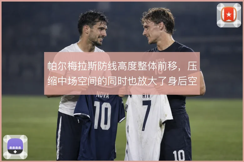 帕尔梅拉斯防线高度整体前移,压缩中场空间的同时也放大了身后空档风险