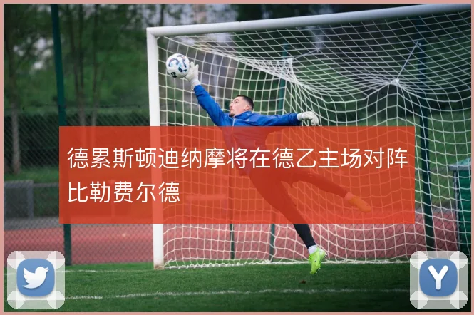 德累斯顿迪纳摩将在德乙主场对阵比勒费尔德