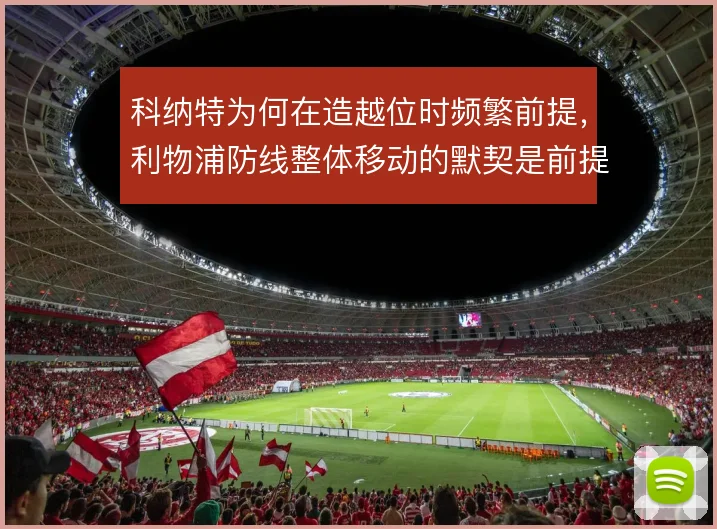 科纳特为何在造越位时频繁前提,利物浦防线整体移动的默契是前提