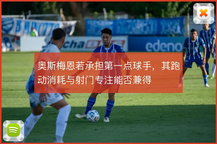 奥斯梅恩若承担第一点球手，其跑动消耗与射门专注能否兼得
