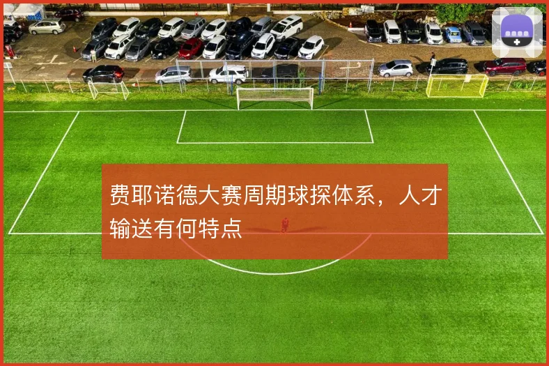 费耶诺德大赛周期球探体系，人才输送有何特点