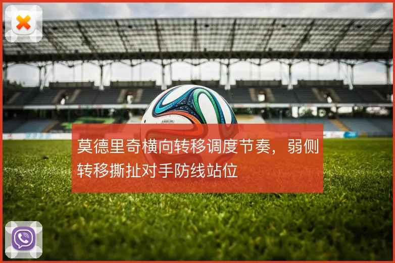 莫德里奇横向转移调度节奏，弱侧转移撕扯对手防线站位