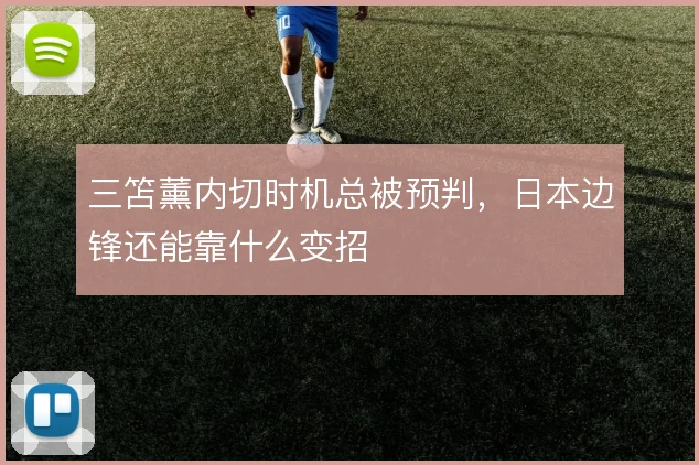 三笘薰内切时机总被预判,日本边锋还能靠什么变招