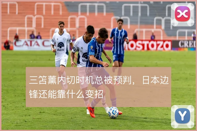 三笘薰内切时机总被预判,日本边锋还能靠什么变招