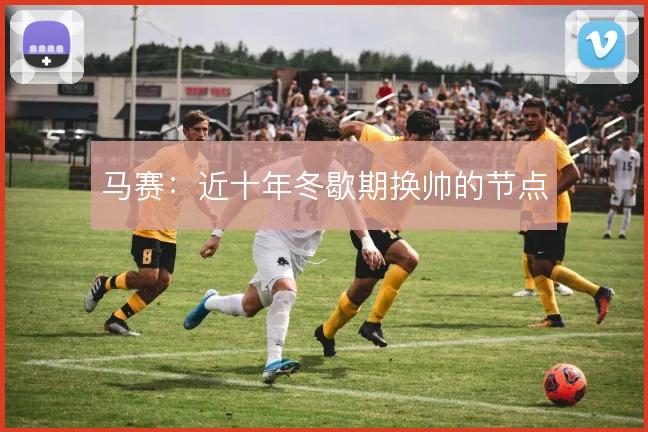 马赛：近十年冬歇期换帅的节点