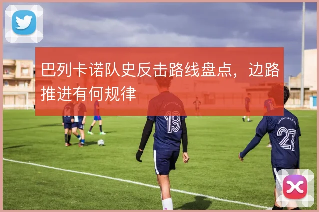 巴列卡诺队史反击路线盘点，边路推进有何规律