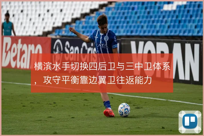 横滨水手切换四后卫与三中卫体系，攻守平衡靠边翼卫往返能力