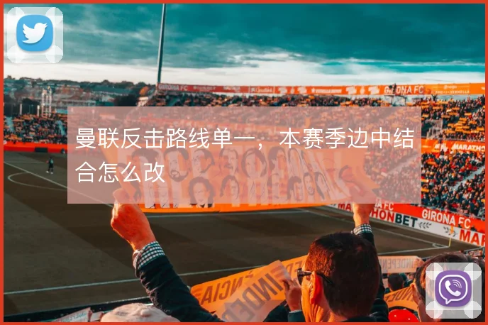 曼联反击路线单一，本赛季边中结合怎么改