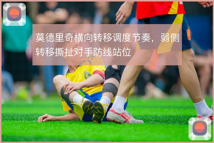 莫德里奇横向转移调度节奏，弱侧转移撕扯对手防线站位