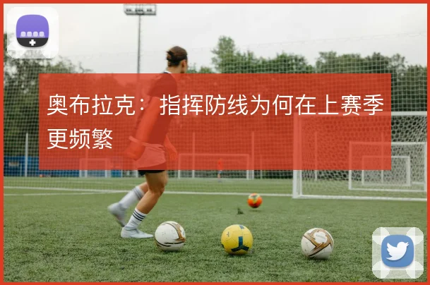 奥布拉克：指挥防线为何在上赛季更频繁
