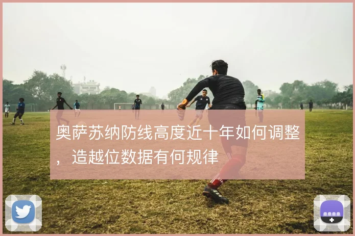 奥萨苏纳防线高度近十年如何调整，造越位数据有何规律