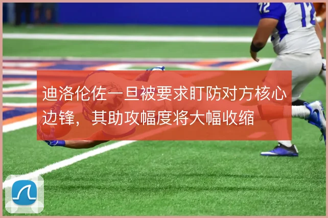 迪洛伦佐一旦被要求盯防对方核心边锋,其助攻幅度将大幅收缩
