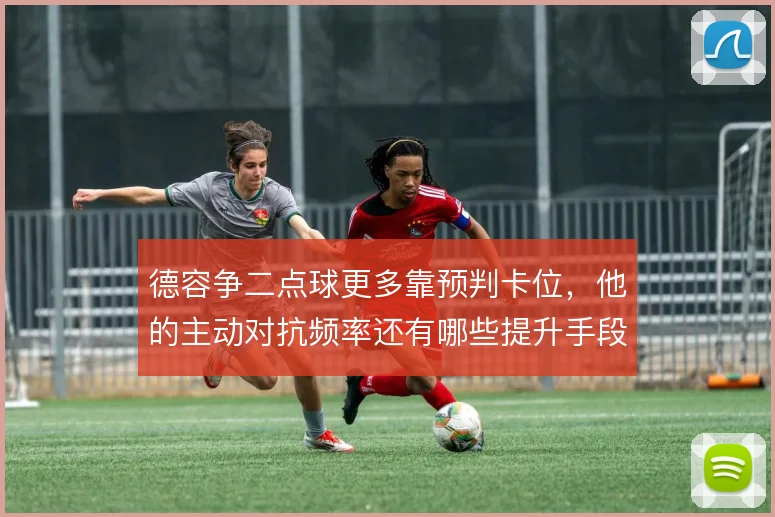 德容争二点球更多靠预判卡位，他的主动对抗频率还有哪些提升手段