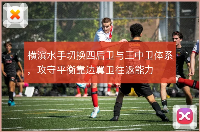 横滨水手切换四后卫与三中卫体系，攻守平衡靠边翼卫往返能力