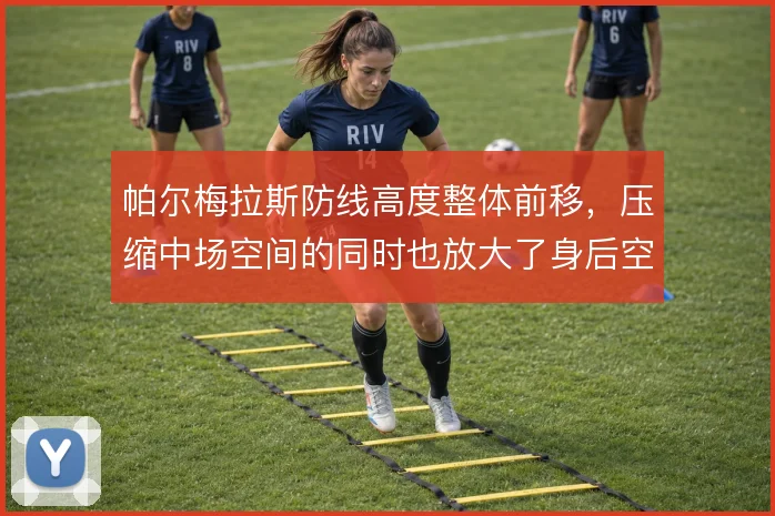帕尔梅拉斯防线高度整体前移,压缩中场空间的同时也放大了身后空档风险