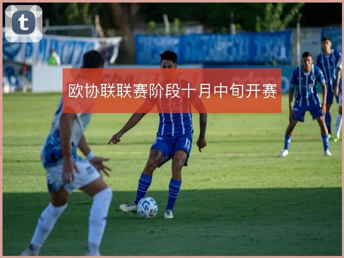 欧协联联赛阶段十月中旬开赛