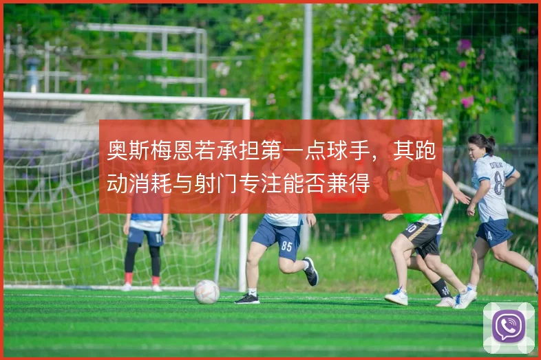 奥斯梅恩若承担第一点球手，其跑动消耗与射门专注能否兼得