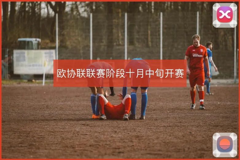 欧协联联赛阶段十月中旬开赛